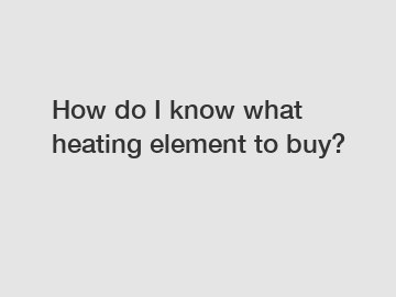How do I know what heating element to buy?
