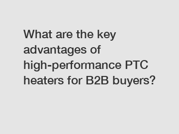 What are the key advantages of high-performance PTC heaters for B2B buyers?