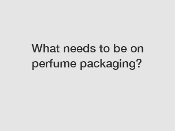 What needs to be on perfume packaging?