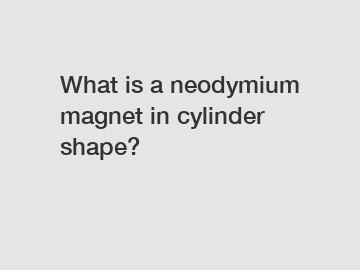 What is a neodymium magnet in cylinder shape?