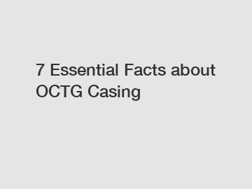 7 Essential Facts about OCTG Casing