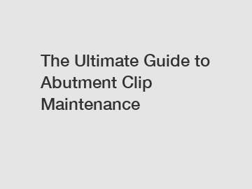The Ultimate Guide to Abutment Clip Maintenance