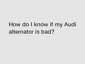 How do I know if my Audi alternator is bad?