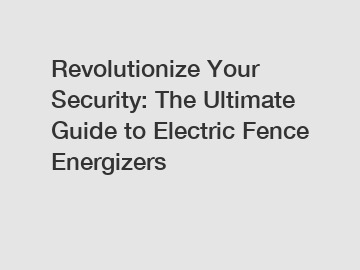 Revolutionize Your Security: The Ultimate Guide to Electric Fence Energizers