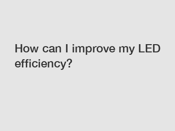 How can I improve my LED efficiency?