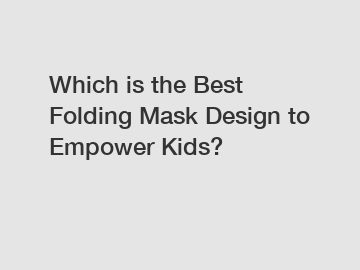 Which is the Best Folding Mask Design to Empower Kids?