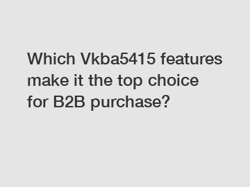 Which Vkba5415 features make it the top choice for B2B purchase?