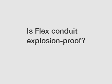 Is Flex conduit explosion-proof?