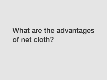 What are the advantages of net cloth?