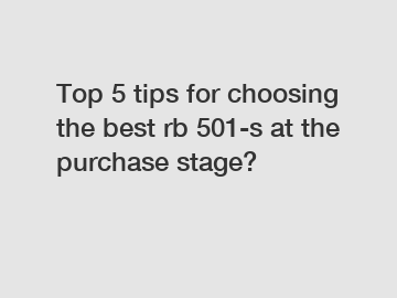 Top 5 tips for choosing the best rb 501-s at the purchase stage?
