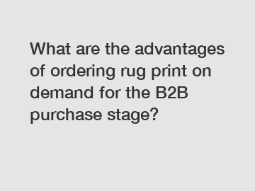 What are the advantages of ordering rug print on demand for the B2B purchase stage?