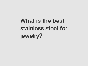 What is the best stainless steel for jewelry?