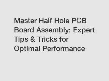 Master Half Hole PCB Board Assembly: Expert Tips & Tricks for Optimal Performance