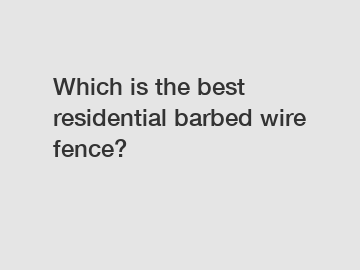 Which is the best residential barbed wire fence?