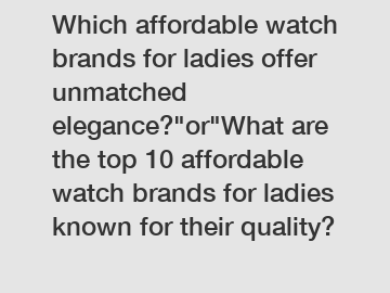 Which affordable watch brands for ladies offer unmatched elegance?