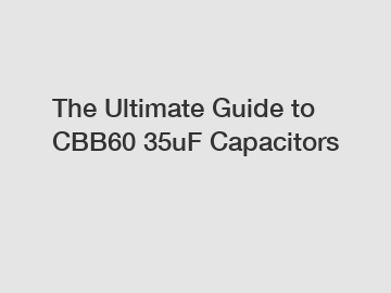 The Ultimate Guide to CBB60 35uF Capacitors