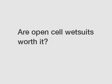Are open cell wetsuits worth it?
