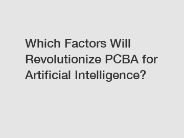 Which Factors Will Revolutionize PCBA for Artificial Intelligence?