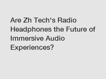 Are Zh Tech's Radio Headphones the Future of Immersive Audio Experiences?