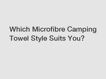 Which Microfibre Camping Towel Style Suits You?