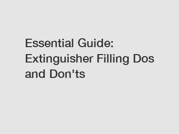 Essential Guide: Extinguisher Filling Dos and Don'ts