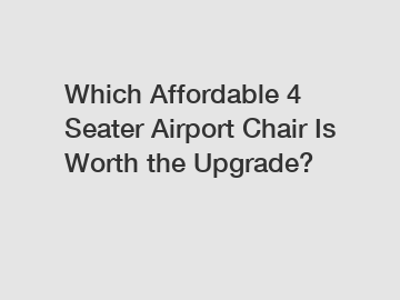 Which Affordable 4 Seater Airport Chair Is Worth the Upgrade?
