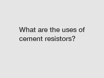 What are the uses of cement resistors?