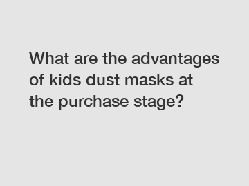 What are the advantages of kids dust masks at the purchase stage?