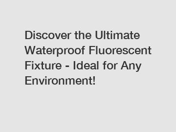 Discover the Ultimate Waterproof Fluorescent Fixture - Ideal for Any Environment!