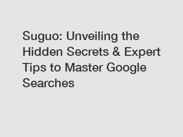 Suguo: Unveiling the Hidden Secrets & Expert Tips to Master Google Searches