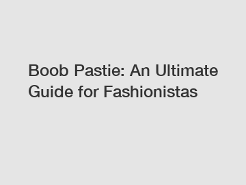Boob Pastie: An Ultimate Guide for Fashionistas