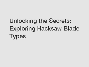 Unlocking the Secrets: Exploring Hacksaw Blade Types
