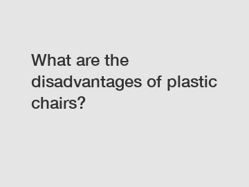 What are the disadvantages of plastic chairs?