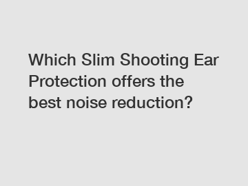 Which Slim Shooting Ear Protection offers the best noise reduction?