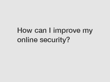 How can I improve my online security?