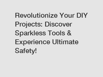Revolutionize Your DIY Projects: Discover Sparkless Tools & Experience Ultimate Safety!