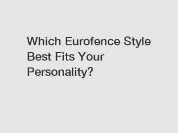 Which Eurofence Style Best Fits Your Personality?