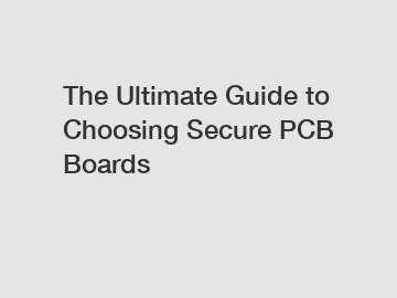 The Ultimate Guide to Choosing Secure PCB Boards
