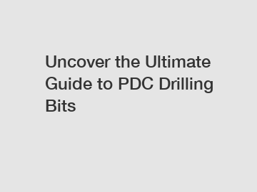 Uncover the Ultimate Guide to PDC Drilling Bits