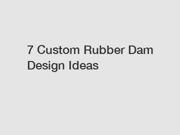 7 Custom Rubber Dam Design Ideas