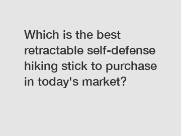 Which is the best retractable self-defense hiking stick to purchase in today's market?