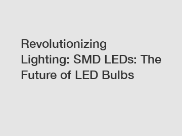 Revolutionizing Lighting: SMD LEDs: The Future of LED Bulbs
