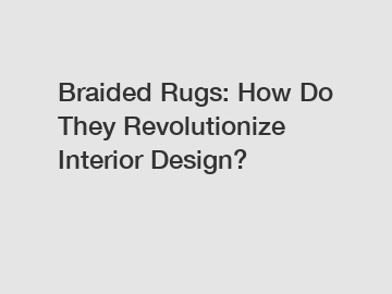 Braided Rugs: How Do They Revolutionize Interior Design?