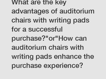 What are the key advantages of auditorium chairs with writing pads for a successful purchase?