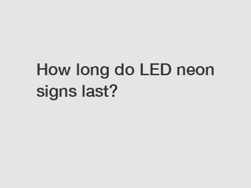How long do LED neon signs last?