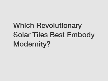 Which Revolutionary Solar Tiles Best Embody Modernity?