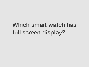Which smart watch has full screen display?