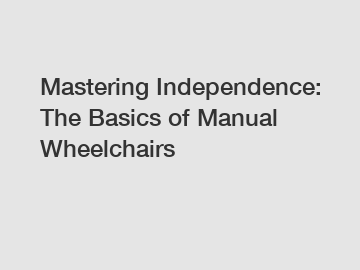 Mastering Independence: The Basics of Manual Wheelchairs