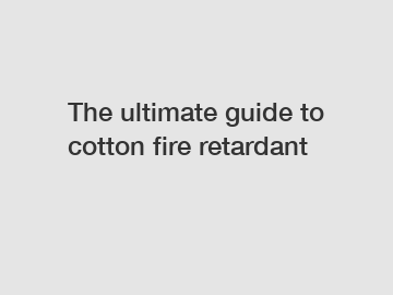 The ultimate guide to cotton fire retardant