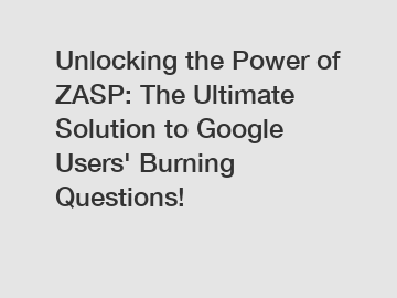 Unlocking the Power of ZASP: The Ultimate Solution to Google Users' Burning Questions!
